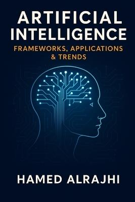Artificial Intelligence: Frameworks, Applications & Trends - Hamed Alrajhi - cover