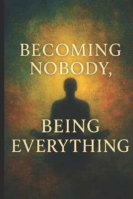 Becoming Nobody, Being Everything: A Journey Through Suffering, Awakening, and Divine Love with the Teachings of Ram Dass - Pete Cossaboon - cover