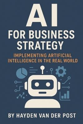 AI for Business Strategy: Implementing Artificial Intelligence in the Real World - Hayden Van Der Post - cover