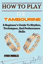 Howw to Play the Tambourine: A Beginner's Guide To Rhythm, Techniques, And Performance Skills