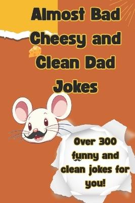 Almost Bad Cheesy and Clean Dad Jokes: More chuckles per mile as these clean and short jabby jokes will keep you on a roll. Almost bad jokes with a little riddle and laugh tossed into the mix for everyone to enjoy - Wave One Press - cover