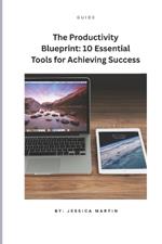 The Productivity Blueprint: 10 Essential Tools for Achieving Success