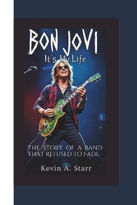 Bon Jovi: It's My Life - The Story of a Band That Refused to Fade. - Kevin A Starr - cover