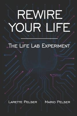 Rewire Your Life: The Life Lab Experiment - Larette Pelser,Mario Pelser - cover