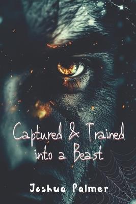 Captured and Trained into a Beast - Joshua Palmer - cover