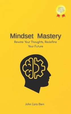Mindset Mastery: Rewire Your Thoughts, Redefine Your Future - John Ezra Bien - cover