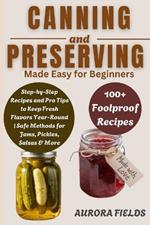 Canning and Preserving Made Easy for Beginners: Step-by-Step Recipes and Pro Tips to Keep Fresh Flavors Year-Round Safe Methods for Jams, Pickles, Salsas & More