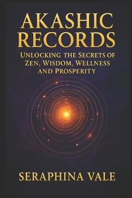 Akashic Records Unlocking the Secrets of Zen, Wisdom, Wellness and Prosperity - Seraphina Vale - cover