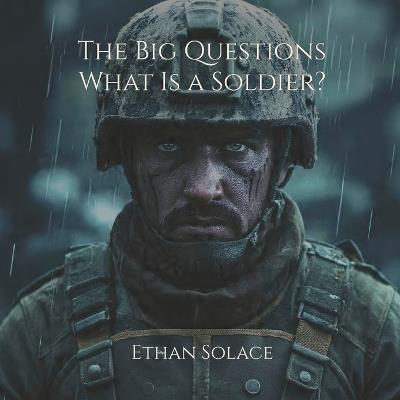 The Big Questions: What Is a Soldier? - Ethan Solace - cover