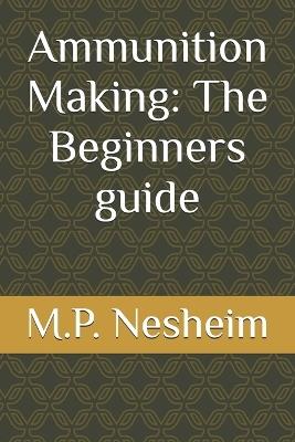 Ammunition Making: The Beginners guide - M P Nesheim - cover