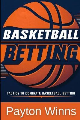 Basketball Betting: Tactics to Dominate Basketball Betting - Payton Winns - cover