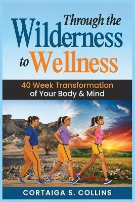 Through the Wilderness to Wellness: 40 Week Transformation of Your Body & Mind - Cortaiga Collins - cover
