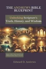 The Andrews Bible Blueprint: Unlocking Scripture's Truth, History, and Wisdom