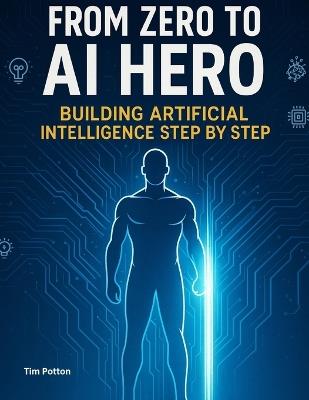 From Zero to AI Hero: Building Artificial Intelligence Step by Step - Tim Potton - cover