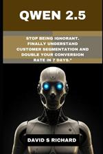 Qwen 2.5: Stop Being Ignorant. Finally Understand Customer Segmentation and Double Your Conversion Rate in 7 Days.