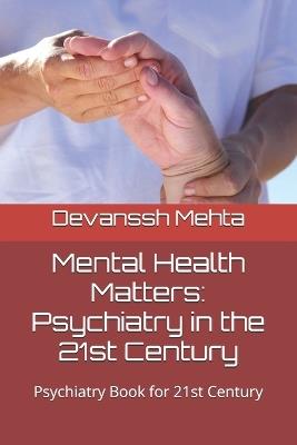 Mental Health Matters: Psychiatry in the 21st Century: Psychiatry Book for 21st Century - Devanssh Mehta - cover