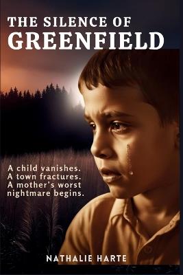 The Silence of Greenfield: A missing child. A town full of secrets. A mother who won't stop searching. - Nathalie Harte - cover