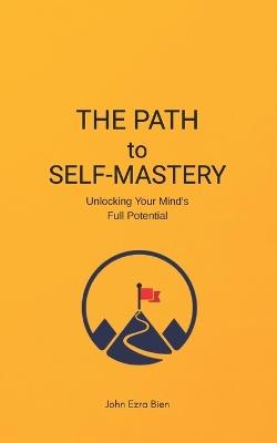 The Path to Self-Mastery: Unlocking Your Mind's Full Potential - John Ezra Bien - cover
