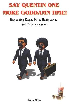 Say Quentin One More Goddamn Time: Unpacking Dogs, Pulp, Hollywood, and True Romance - Jason Allday - cover