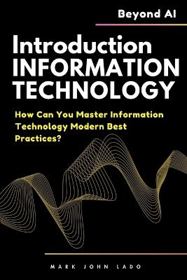 Introduction to Information Technology and Beyond AI: How Can You Master Information Technology Modern Best Practices? - Mark John Perez Lado - cover