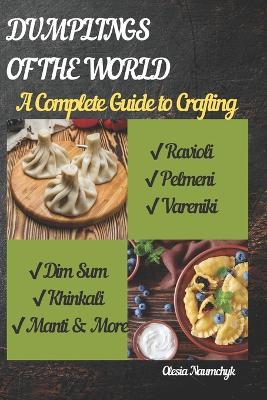 Dumplings of the World: A Complete Guide to Crafting Ravioli, Pelmeni, Vareniki, Dim Sum, Khinkali, Manti & More - Olesia Naumchyk - cover