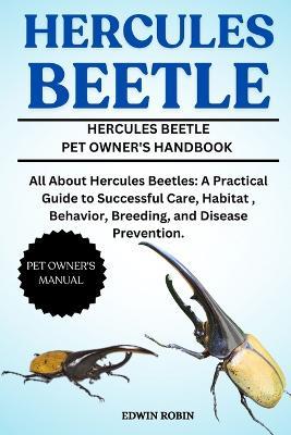 Hercules Beetle: All About Hercules Beetles: A Practical Guide to Successful Care, Habitat, Behavior, Breeding, and Disease Prevention. - Edwin Robin - cover