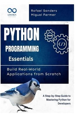Python Programming Essentials: Build Real-World Applications from Scratch: A Step-by-Step Guide to Mastering Python for Developers - Rafael Sanders,Miguel Farmer - cover