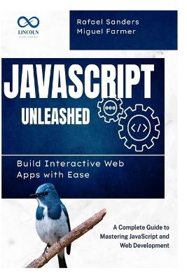 JavaScript Unleashed Build Interactive Web Apps with Ease: A Complete Guide to Mastering JavaScript and Web Development - Miguel Farmer,Rafael Sanders - cover