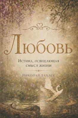 Любовь - истина, освещающая смысл жизни: (русское издание) - Николай Танасе - cover