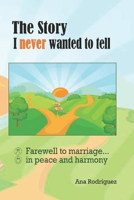 The Story I Never Wanted to Tell: Farewell to Marriage... in Peace and Harmony - Ana Rodríguez - cover
