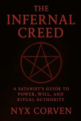 The Infernal Creed: A Satanist's Guide to Power, Will, and Ritual Authority - Nyx Corven - cover