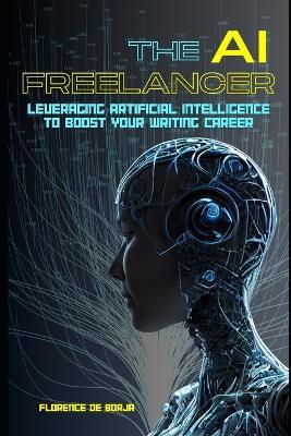 The AI Freelancer: Leveraging Artificial Intelligence to Boost Your Writing Career - Florence de Borja - cover