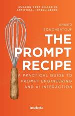 The Prompt Recipe: A Practical Guide to Prompt Engineering and AI Interaction