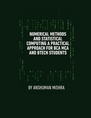 Numerical Methods & Statistical Computing: A Practical Approach for BCA, MCA, and BTech Students" - Anshuman Mishra - cover