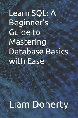 Learn SQL: A Beginner's Guide to Mastering Database Basics with Ease - Liam Doherty - cover