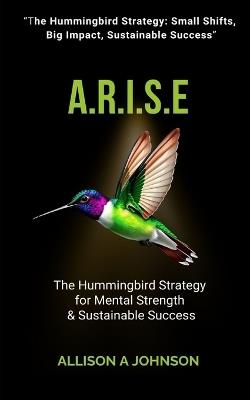 A.R.I.S.E: The Hummingbird Strategy for Mental Strength & Sustainable Success - Allison Johnson - cover