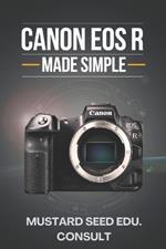 Canon EOS R Made Simple: A User-Friendly Guide to Mastering Your Camera and Capturing Stunning Photos