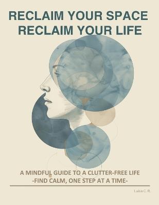 Reclaim Your Space, Reclaim Your Life: Find Calm, One Step at a Time - Luisa C R - cover