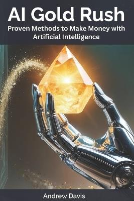 AI Gold Rush: Proven Methods to Make Money with Artificial Intelligence - Andrew Davis - cover