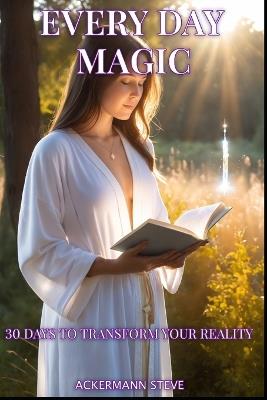 Everyday magic: 30 days to transform your reality - Steve Ackermann - cover