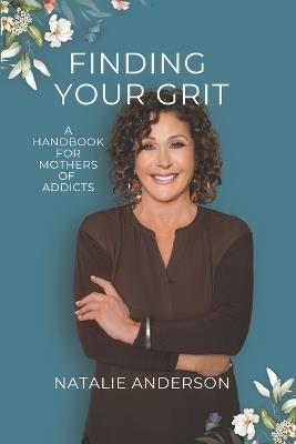 Finding Your Grit: A Handbook for Mothers of Addicts - Natalie Anderson - cover