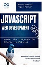 JavaScript Web Development: Master the Language for Interactive Websites: A Complete Guide to Building Dynamic Websites with JavaScript
