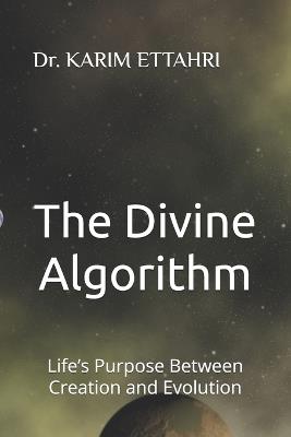 The Divine Algorithm: Life's Purpose Between Creation and Evolution - Karim Ettahri - cover