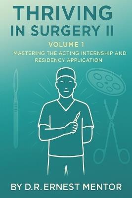 Thriving in Surgery II, Volume 1: Mastering the Acting Internship and Residency Application - D R Ernest Mentor - cover