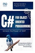 C# for Object-Oriented Programming Unlock the Power of OOP: A Comprehensive Guide to Mastering C# and Object-Oriented Design