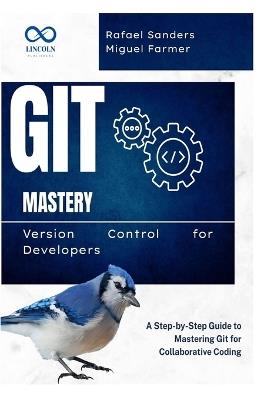 Git Mastery Version Control for Developers: A Step-by-Step Guide to Mastering Git for Collaborative Coding - Rafael Sanders,Miguel Farmer - cover