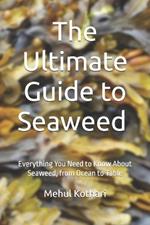 The Ultimate Guide to Seaweed (6*9 INCH PRINT): Everything You Need to Know About Seaweed, from Ocean to Table
