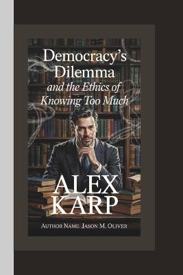 Alex Karp: Democracy's Dilemma and the Ethics of Knowing Too Much. - Jason M Oliver - cover