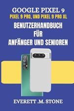 GOOGLE PIXEL 9, PIXEL 9 PRO und PIXEL 9 PRO XL BENUTZERHANDBUCH FÜR ANFÄNGER UND SENIOREN: Detaillierte Schritt-für-Schritt-Illustrationen, Einrichtung, Anpassung und Beherrschung der Funktionen, die