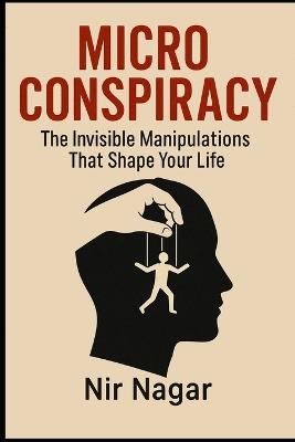 Micro - Conspiracy: The Invisible Manipulations That Shape Your Life - Nir Nagar - cover
